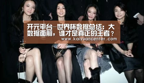 开元平台-世界杯数据总结:大数据面前,谁才是真正的王者?(图2) 开元平台