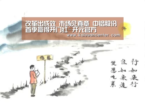 改革出成效 市场见真章 中铝股份首季赢得开门红-开元官方(图1) 开元平台
