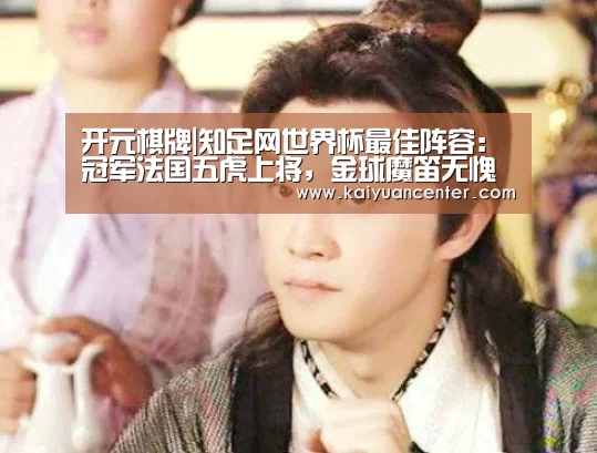 开元棋牌|知足网世界杯最佳阵容:冠军法国五虎上将,金球魔笛无愧领袖(图2) 开元平台
